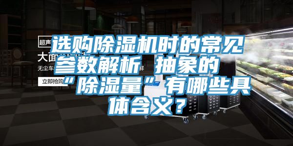 選購除濕機時的常見參數(shù)解析 抽象的“除濕量”有哪些具體含義？