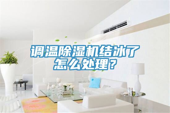 調(diào)溫除濕機結(jié)冰了怎么處理？