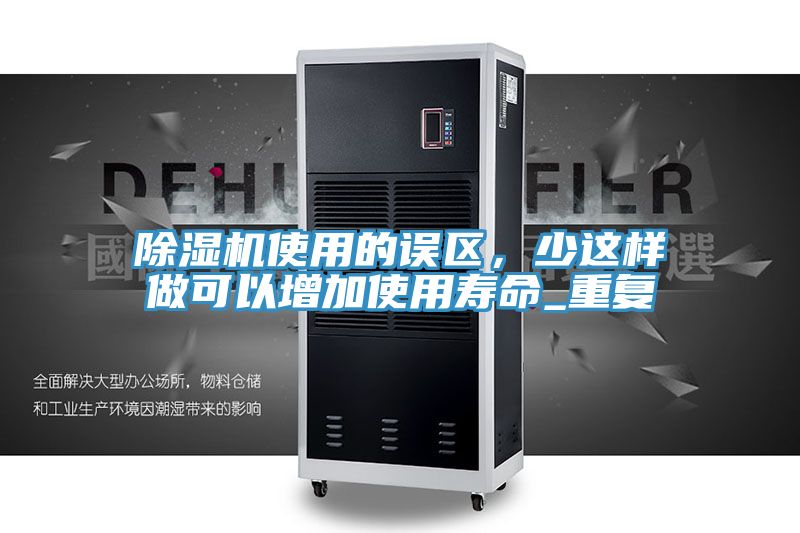 除濕機使用的誤區(qū)，少這樣做可以增加使用壽命_重復(fù)