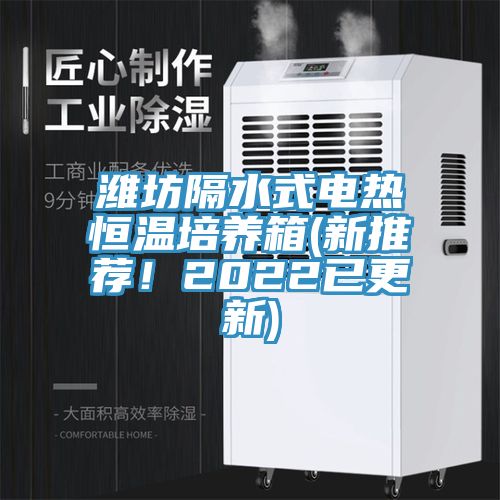 濰坊隔水式電熱恒溫培養(yǎng)箱(新推薦！2022已更新)