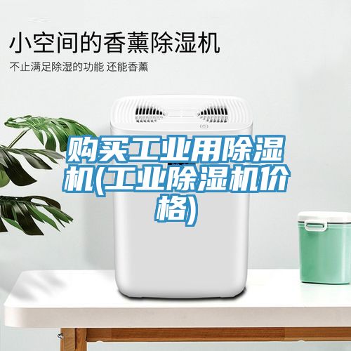 購買工業(yè)用除濕機(jī)(工業(yè)除濕機(jī)價(jià)格)