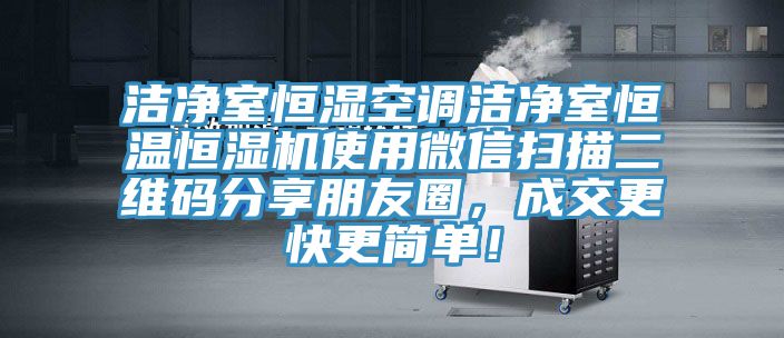 潔凈室恒濕空調(diào)潔凈室恒溫恒濕機使用微信掃描二維碼分享朋友圈，成交更快更簡單！