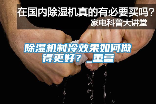 除濕機制冷效果如何做得更好？_重復(fù)