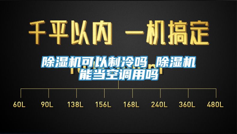 除濕機可以制冷嗎 除濕機能當空調(diào)用嗎