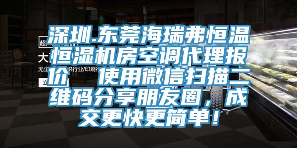 深圳.東莞海瑞弗恒溫恒濕機(jī)房空調(diào)代理報價  使用微信掃描二維碼分享朋友圈，成交更快更簡單！