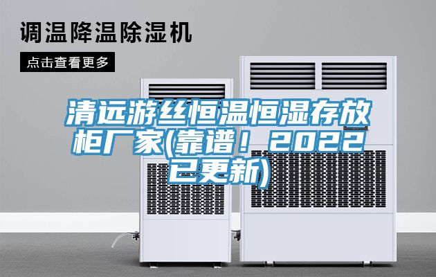 清遠游絲恒溫恒濕存放柜廠家(靠譜！2022已更新)