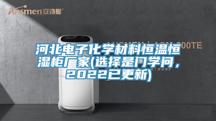 河北電子化學(xué)材料恒溫恒濕柜廠家(選擇是門學(xué)問，2022已更新)