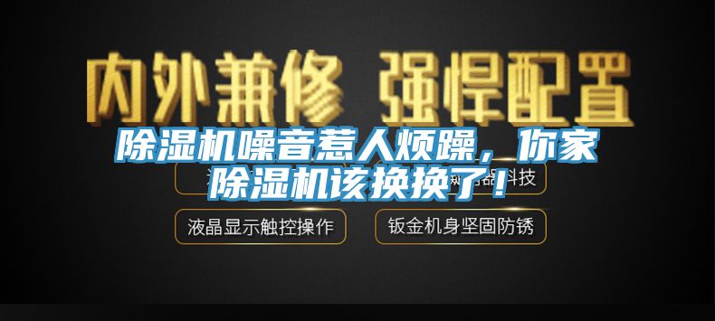 除濕機噪音惹人煩躁，你家除濕機該換換了！