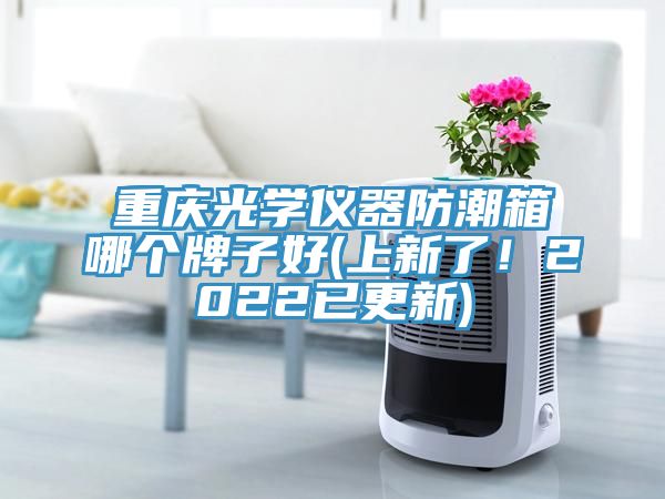 重慶光學(xué)儀器防潮箱哪個(gè)牌子好(上新了！2022已更新)