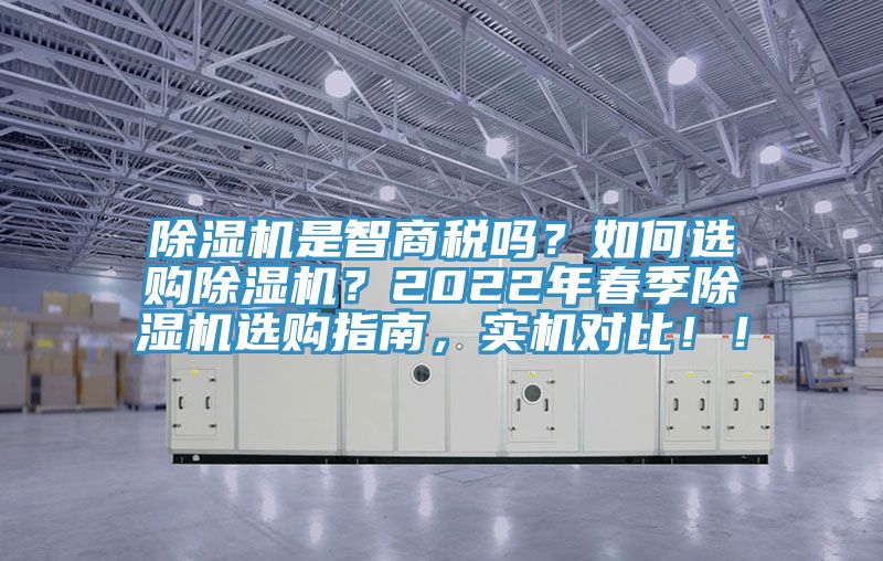 除濕機(jī)是智商稅嗎？如何選購(gòu)除濕機(jī)？2022年春季除濕機(jī)選購(gòu)指南，實(shí)機(jī)對(duì)比！！