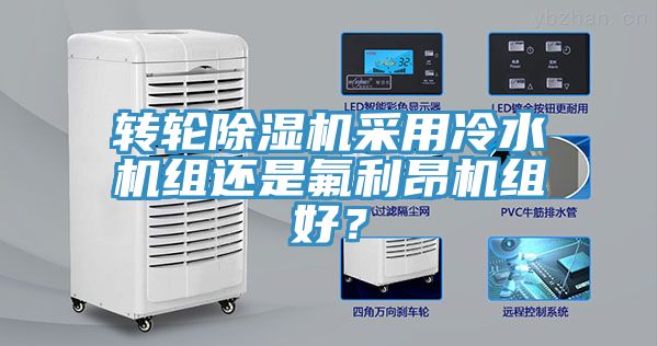 轉(zhuǎn)輪除濕機采用冷水機組還是氟利昂機組好？