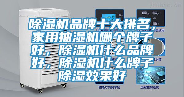 除濕機品牌十大排名，家用抽濕機哪個牌子好，除濕機什么品牌好，除濕機什么牌子除濕效果好