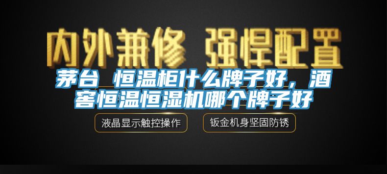 茅臺(tái) 恒溫柜什么牌子好，酒窖恒溫恒濕機(jī)哪個(gè)牌子好