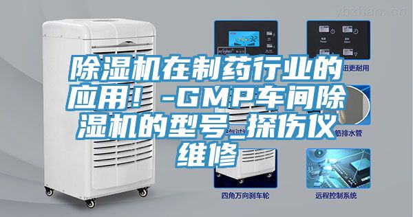 除濕機(jī)在制藥行業(yè)的應(yīng)用！-GMP車間除濕機(jī)的型號_探傷儀維修