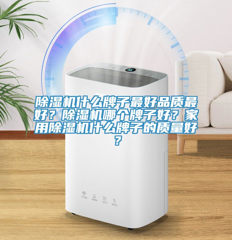 除濕機(jī)什么牌子最好品質(zhì)最好？除濕機(jī)哪個(gè)牌子好？家用除濕機(jī)什么牌子的質(zhì)量好？