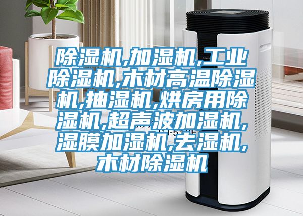 除濕機,加濕機,工業(yè)除濕機,木材高溫除濕機,抽濕機,烘房用除濕機,超聲波加濕機,濕膜加濕機,去濕機,木材除濕機