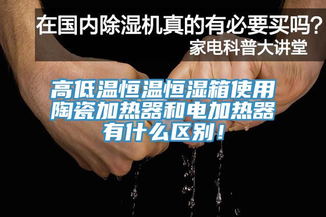 高低溫恒溫恒濕箱使用陶瓷加熱器和電加熱器有什么區(qū)別！