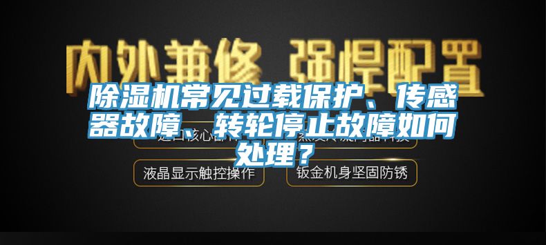 除濕機常見過載保護、傳感器故障、轉輪停止故障如何處理？